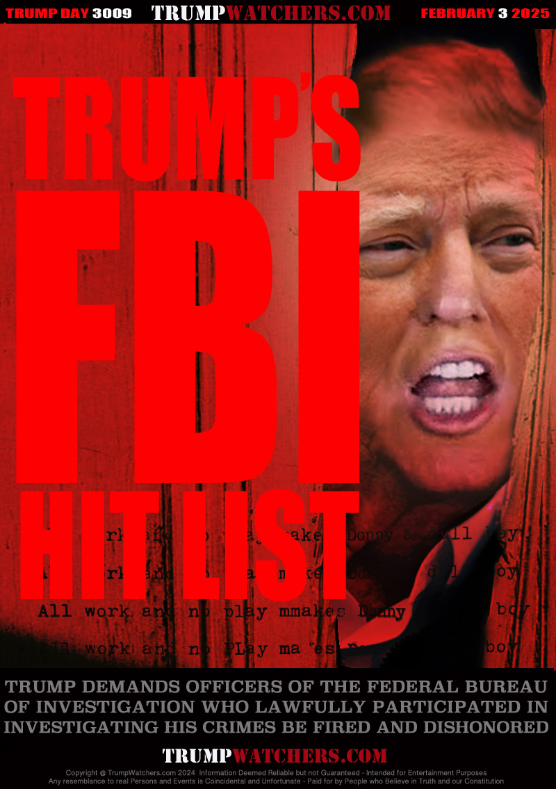 TRUMP DEMANDS OFFICERS OF THE FEDERAL BUREAU
OF INVESTIGATION WHO LAWFULLY PARTICIPATED IN
INVESTIGATING HIS CRIMES BE FIRED AND DISHONORED